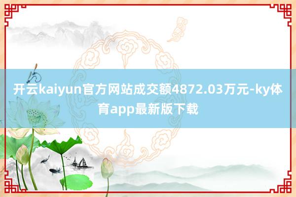 开云kaiyun官方网站成交额4872.03万元-ky体育app最新版下载