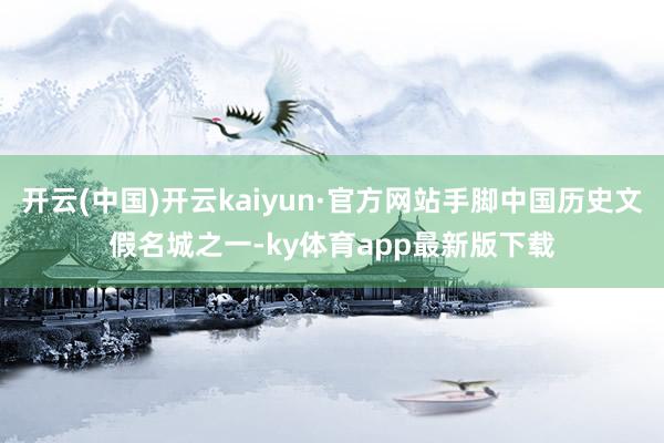 开云(中国)开云kaiyun·官方网站手脚中国历史文假名城之一-ky体育app最新版下载