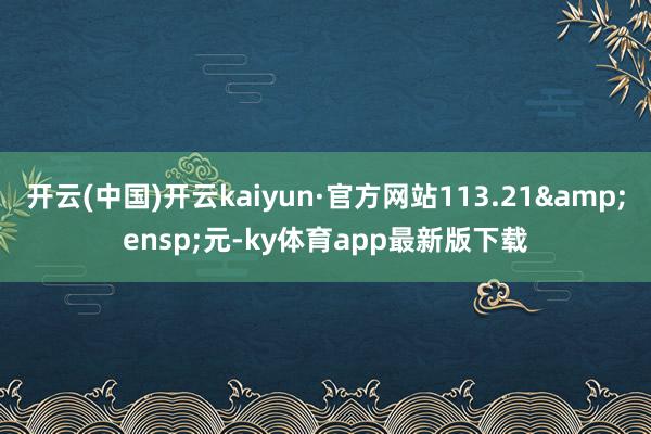 开云(中国)开云kaiyun·官方网站113.21 元-ky体育app最新版下载