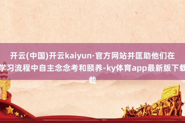 开云(中国)开云kaiyun·官方网站并匡助他们在学习流程中自主念念考和颐养-ky体育app最新版下载