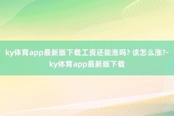 ky体育app最新版下载工资还能涨吗? 该怎么涨?-ky体育app最新版下载