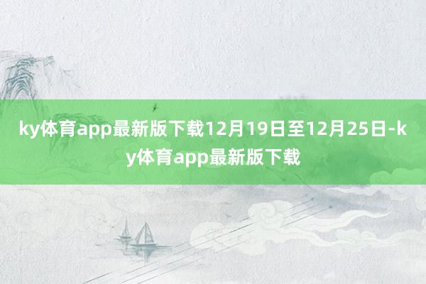 ky体育app最新版下载12月19日至12月25日-ky体育app最新版下载