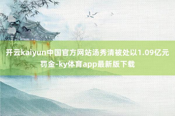 开云kaiyun中国官方网站汤秀清被处以1.09亿元罚金-ky体育app最新版下载