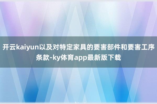 开云kaiyun以及对特定家具的要害部件和要害工序条款-ky体育app最新版下载