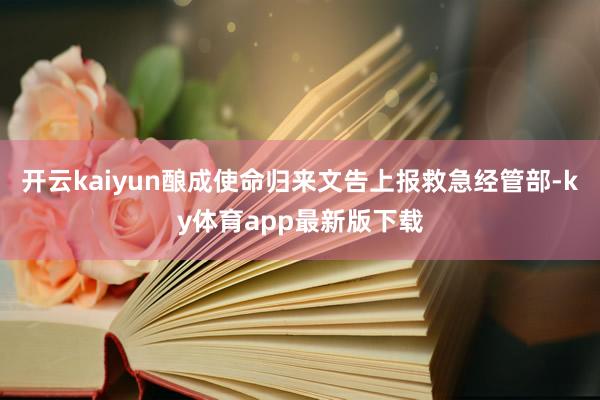 开云kaiyun酿成使命归来文告上报救急经管部-ky体育app最新版下载
