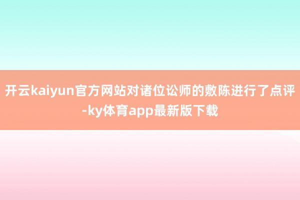 开云kaiyun官方网站对诸位讼师的敷陈进行了点评-ky体育app最新版下载