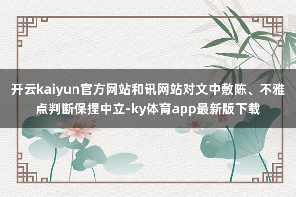 开云kaiyun官方网站和讯网站对文中敷陈、不雅点判断保捏中立-ky体育app最新版下载
