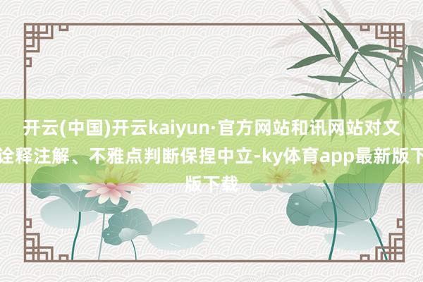 开云(中国)开云kaiyun·官方网站和讯网站对文中诠释注解、不雅点判断保捏中立-ky体育app最新版下载