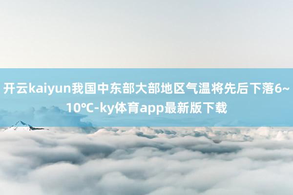 开云kaiyun我国中东部大部地区气温将先后下落6~10℃-ky体育app最新版下载