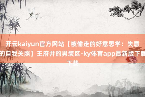 开云kaiyun官方网站【被偷走的好意思学：失意的自我关照】王府井的男装区-ky体育app最新版下载