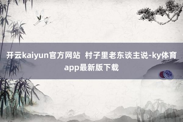 开云kaiyun官方网站  村子里老东谈主说-ky体育app最新版下载