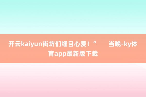 开云kaiyun街坊们细目心爱！”      当晚-ky体育app最新版下载