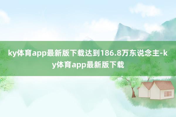 ky体育app最新版下载达到186.8万东说念主-ky体育app最新版下载