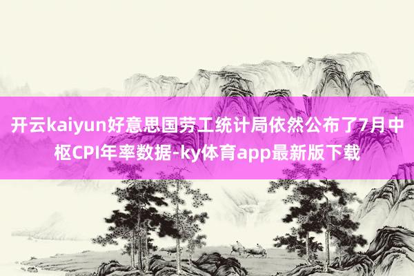 开云kaiyun好意思国劳工统计局依然公布了7月中枢CPI年率数据-ky体育app最新版下载