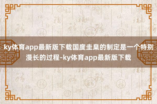 ky体育app最新版下载国度圭臬的制定是一个特别漫长的过程-ky体育app最新版下载