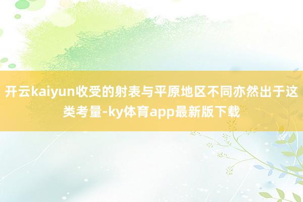 开云kaiyun收受的射表与平原地区不同亦然出于这类考量-ky体育app最新版下载