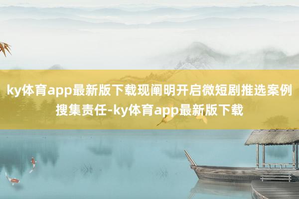 ky体育app最新版下载现阐明开启微短剧推选案例搜集责任-ky体育app最新版下载