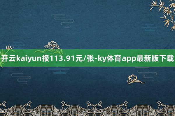 开云kaiyun报113.91元/张-ky体育app最新版下载