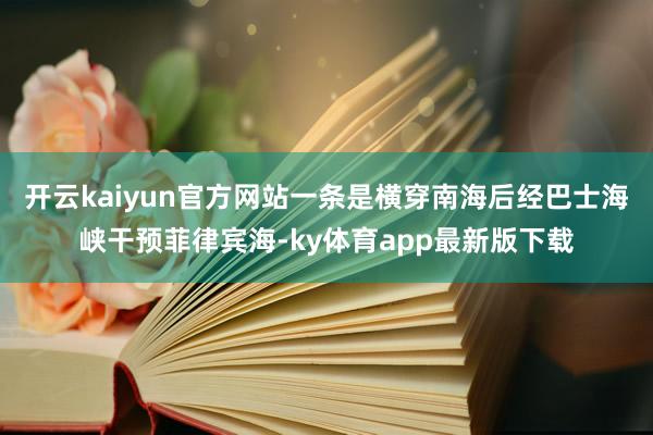 开云kaiyun官方网站一条是横穿南海后经巴士海峡干预菲律宾海-ky体育app最新版下载