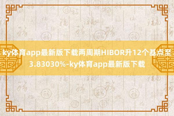 ky体育app最新版下载两周期HIBOR升12个基点至3.83030%-ky体育app最新版下载