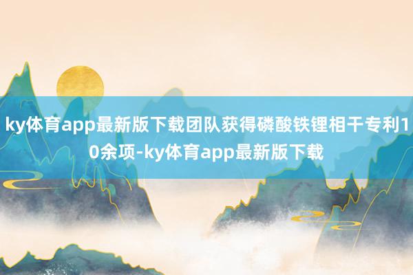 ky体育app最新版下载团队获得磷酸铁锂相干专利10余项-ky体育app最新版下载