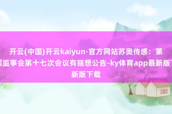开云(中国)开云kaiyun·官方网站苏奥传感：第五届监事会第十七次会议有瞎想公告-ky体育app最新版下载