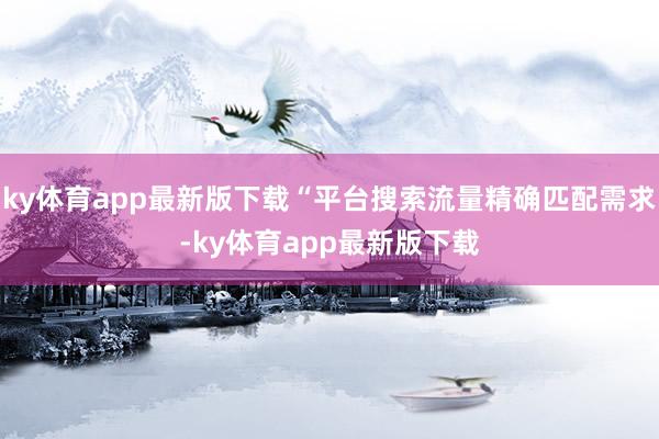 ky体育app最新版下载“平台搜索流量精确匹配需求-ky体育app最新版下载