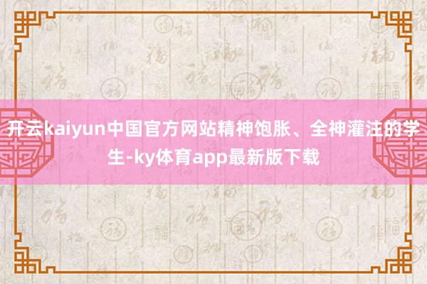 开云kaiyun中国官方网站精神饱胀、全神灌注的学生-ky体育app最新版下载