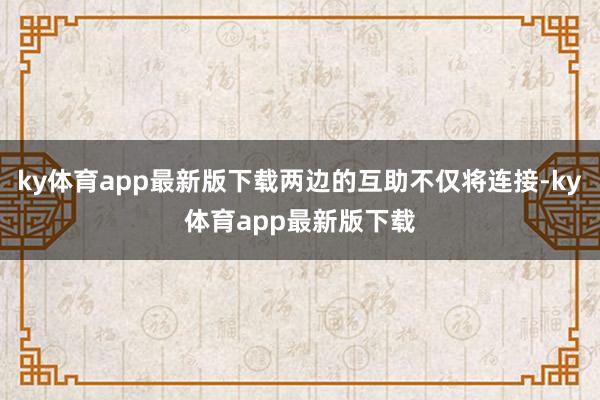 ky体育app最新版下载两边的互助不仅将连接-ky体育app最新版下载