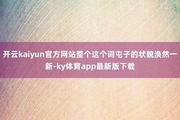 开云kaiyun官方网站整个这个词屯子的状貌涣然一新-ky体育app最新版下载