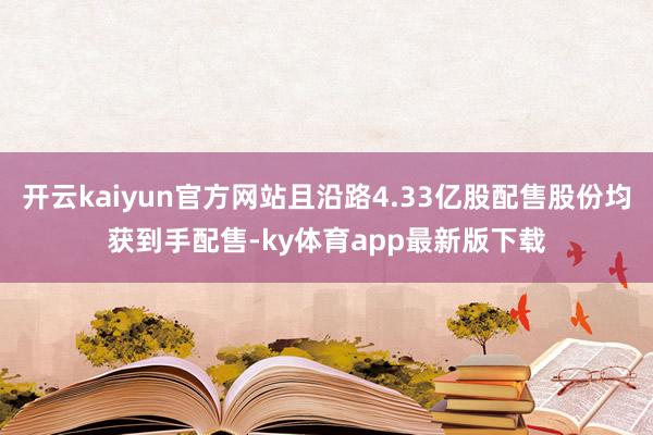 开云kaiyun官方网站且沿路4.33亿股配售股份均获到手配售-ky体育app最新版下载