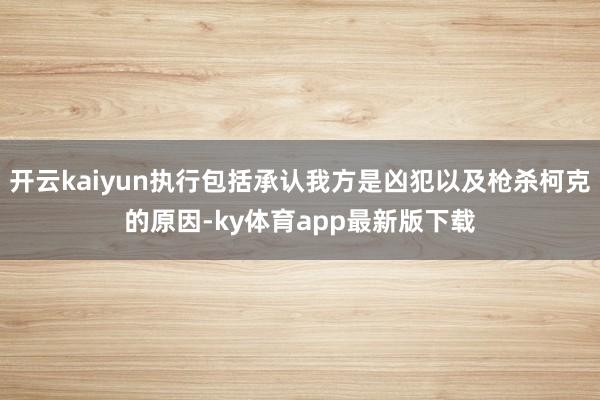 开云kaiyun执行包括承认我方是凶犯以及枪杀柯克的原因-ky体育app最新版下载