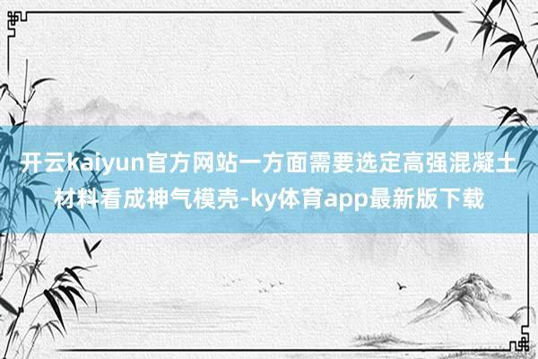 开云kaiyun官方网站一方面需要选定高强混凝土材料看成神气模壳-ky体育app最新版下载