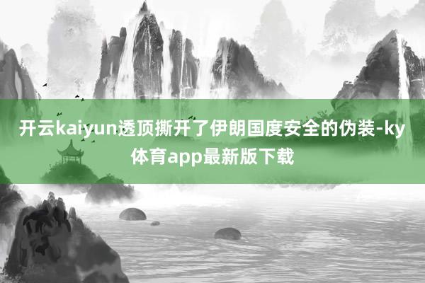 开云kaiyun透顶撕开了伊朗国度安全的伪装-ky体育app最新版下载