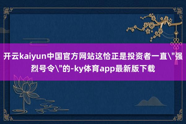 开云kaiyun中国官方网站这恰正是投资者一直
