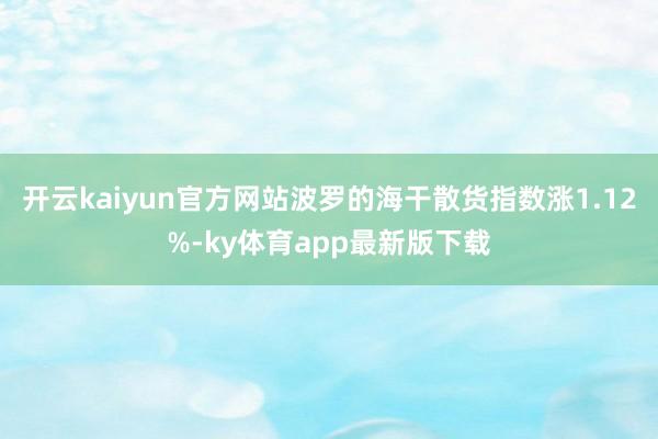 开云kaiyun官方网站波罗的海干散货指数涨1.12%-ky体育app最新版下载